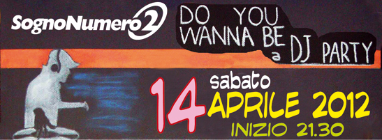 Do You Wanna Be a DJ PARTY – DJ BATTLE – 14-04-2012 – ore 21.30